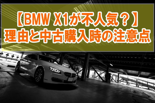 BMW X1が不人気といわれる理由は？壊れやすいから？５つの理由と中古購入時の注意点