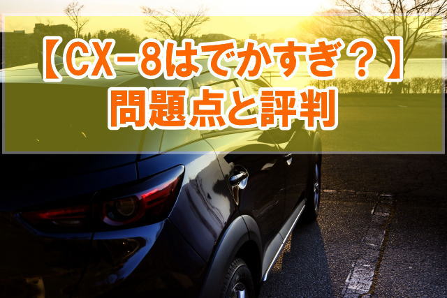 CX-8はでかすぎる車？でかすぎて運転しにくい？結論と評判（メリット・デメリット）を調査