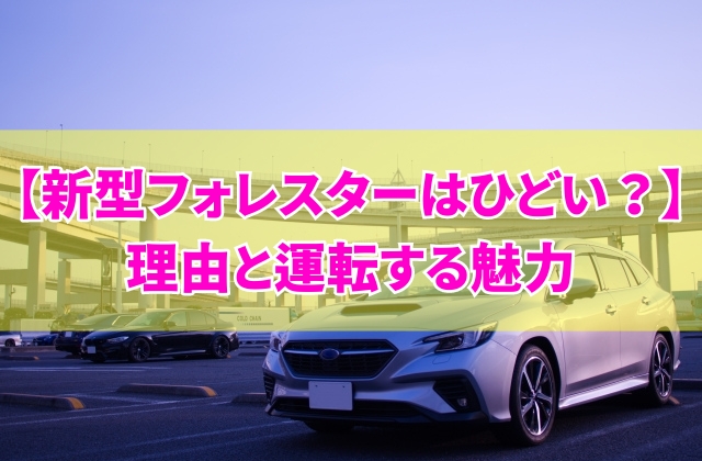 新型フォレスターはひどい？不評の理由6選と運転する魅力から購入に向いてる人の特徴