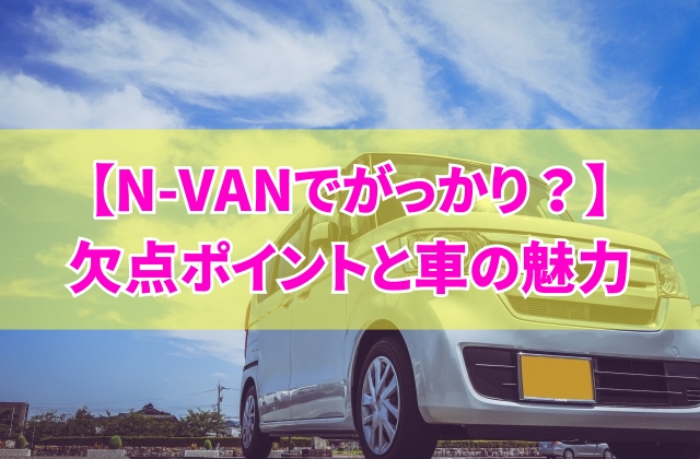 N-VANでがっかりしたポイントは？購入前に知っておきたい6つの欠点と車の魅力