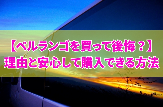 ベルランゴを買って後悔した理由とは？5つのポイントとお得に安心して購入できる方法