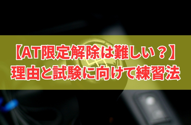 AT限定解除が難しい理由とは？5つの要因と試験に向けた練習法や坂道発進の対策