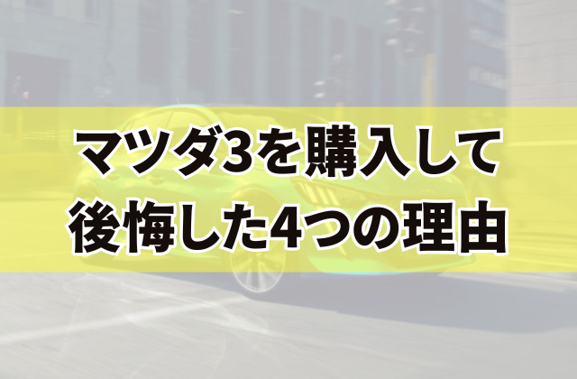 マツダ3を購入して後悔した4つの理由