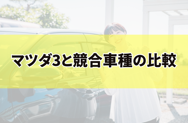 マツダ3と競合車種の比較