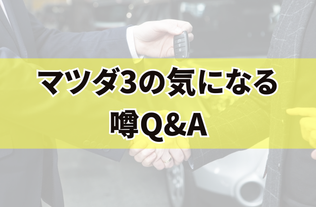 マツダ3の気になる噂Q&A