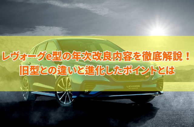 レヴォーグe型の年次改良内容を徹底解説！旧型との違いと進化したポイントとは