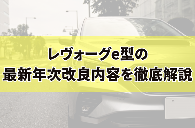 レヴォーグe型の最新年次改良内容を徹底解説