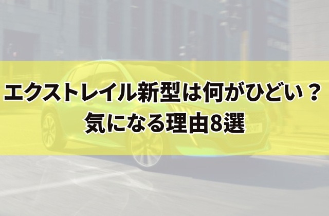 エクストレイル新型は何がひどい？気になる理由8選