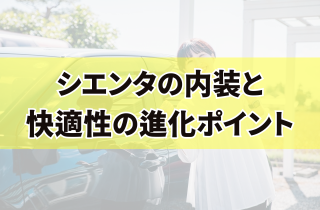 シエンタの内装と快適性の進化ポイント