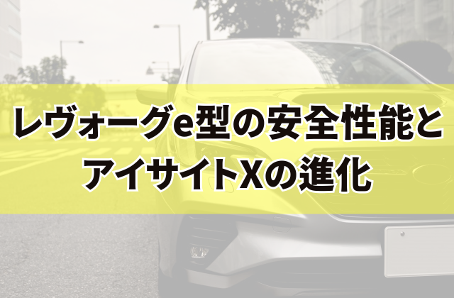 レヴォーグe型の安全性能とアイサイトXの進化