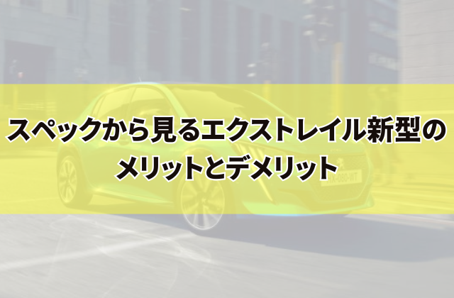 スペックから見るエクストレイル新型のメリットとデメリット