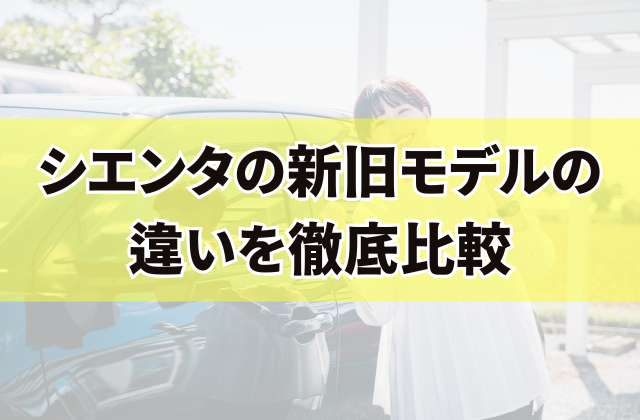 シエンタの新旧モデルの違いを徹底比較