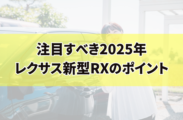 注目すべき2025年レクサス新型RXのポイント