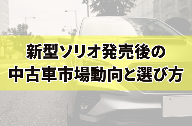 新型ソリオ発売後の中古車市場動向と選び方