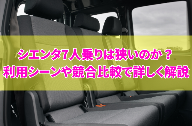 シエンタ7人乗りは狭いのか？利用シーンや競合比較で詳しく解説