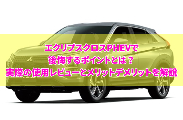 【2025年最新】エクリプスクロスPHEVで後悔するポイントとは？実際の使用レビューとメリットデメリットを解説