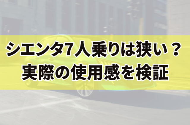 シエンタ7人乗りは狭い？実際の使用感を検証