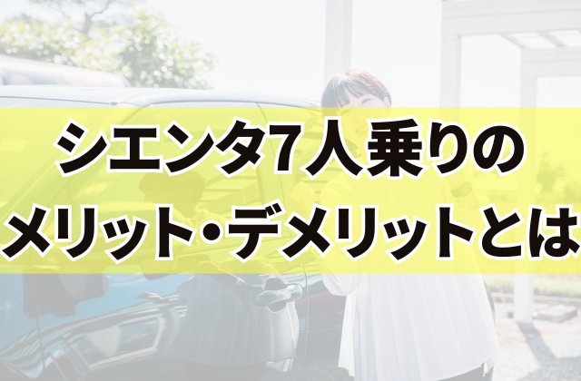 シエンタ7人乗りのメリット・デメリットとは