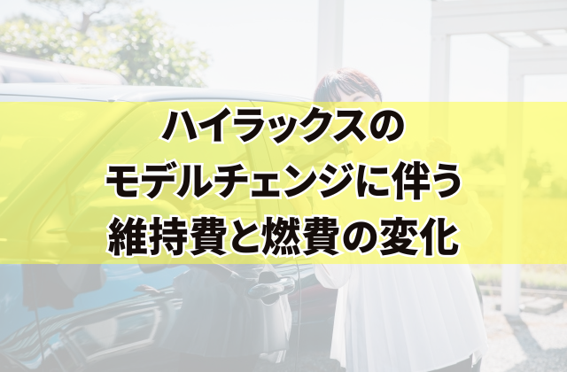 ハイラックスのモデルチェンジに伴う維持費と燃費の変化