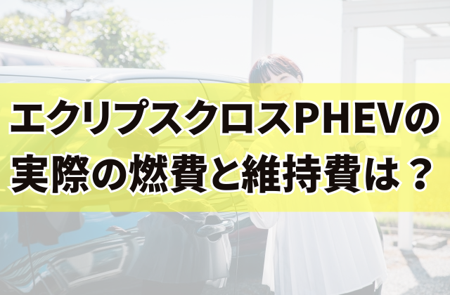 エクリプスクロスPHEVの実際の燃費と維持費は？