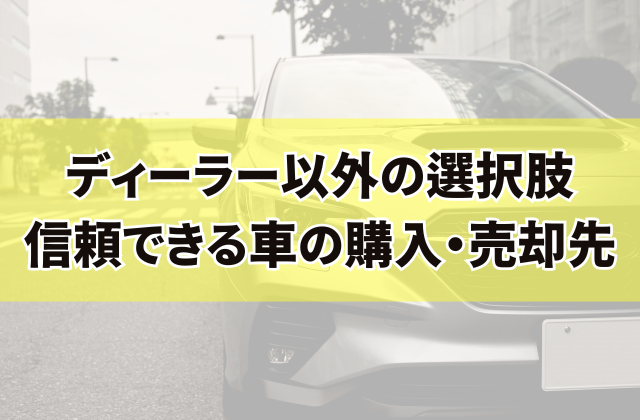 ディーラー以外の選択肢：信頼できる車の購入・売却先