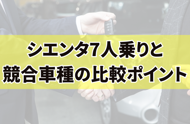 シエンタ7人乗りと競合車種の比較ポイント