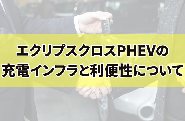 エクリプスクロスPHEVの充電インフラと利便性について