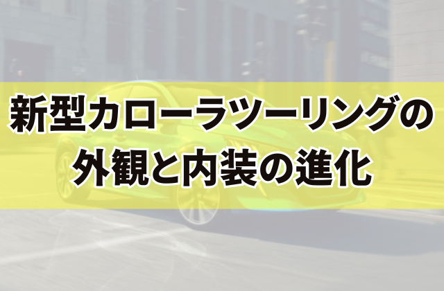 新型カローラツーリングの外観と内装の進化