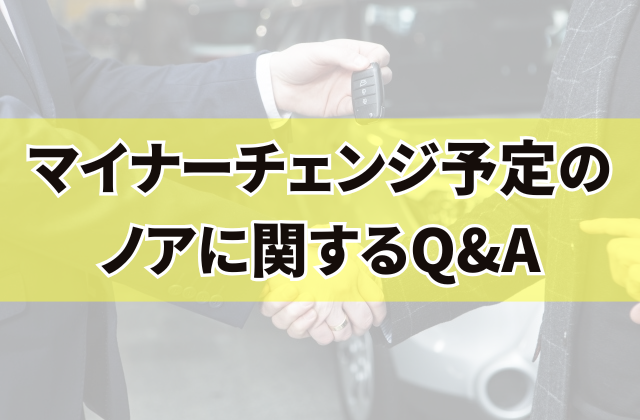 マイナーチェンジ予定のノアに関するQ&A