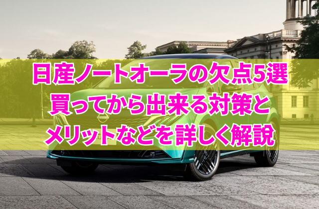 日産ノートオーラの欠点5選　買ってから出来る対策とメリットなどを詳しく解説