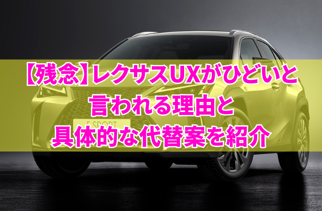 【残念】レクサスUXがひどいと言われる理由と具体的な代替案を紹介