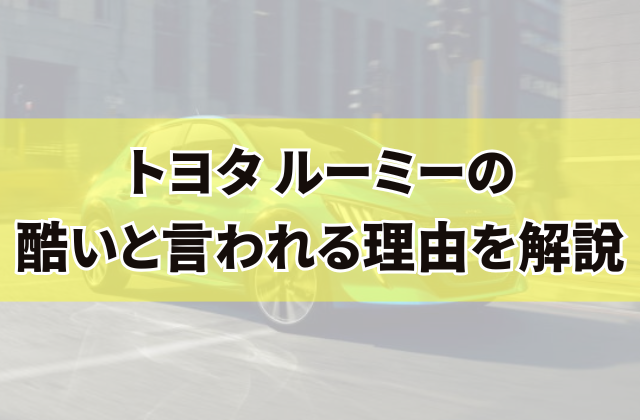 トヨタ ルーミーの酷いと言われる理由を解説