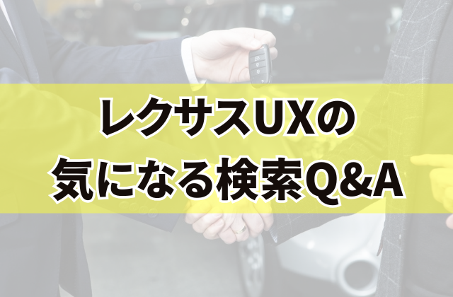 レクサスUXの気になる検索Q&A